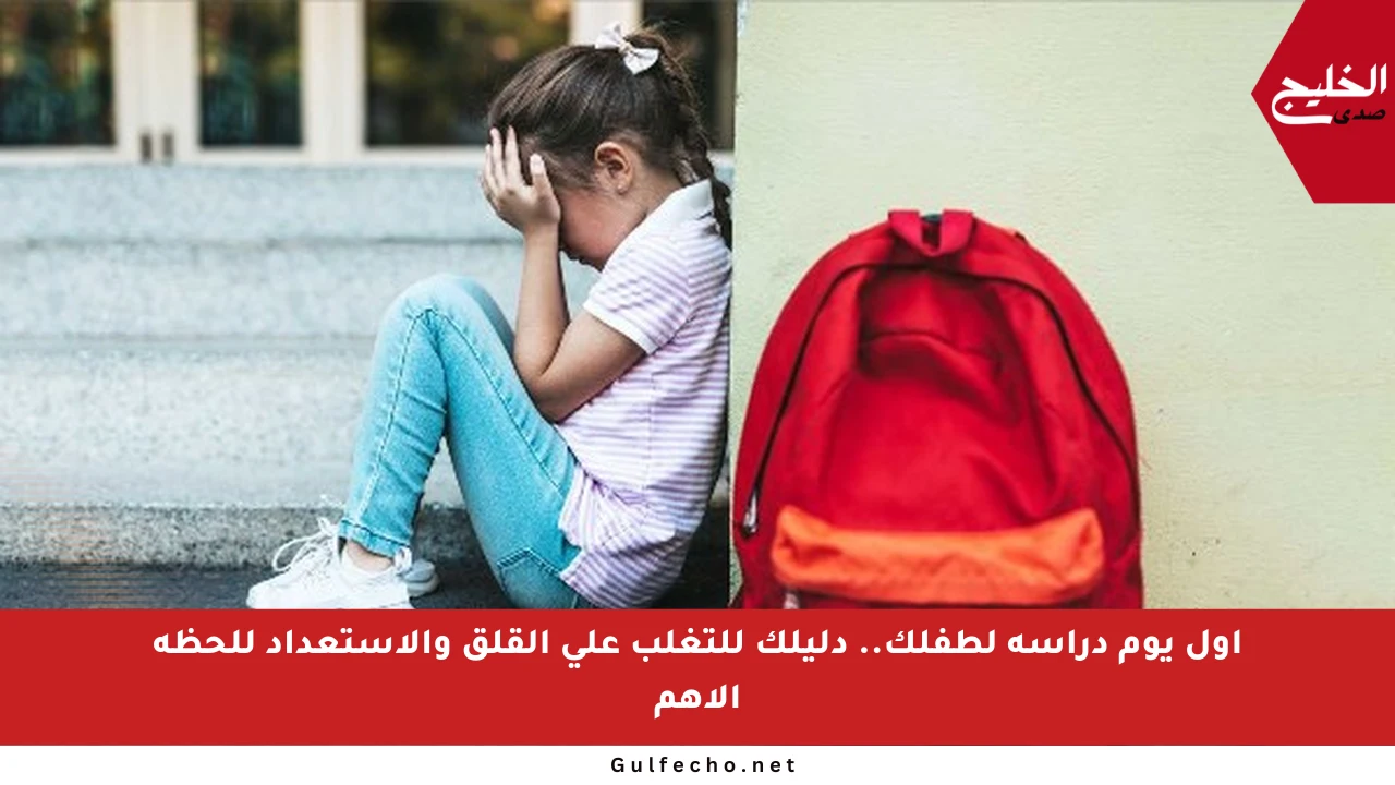 أول يوم دراسة لطفلك.. دليلك للتغلب على القلق والاستعداد للحظة الأهم